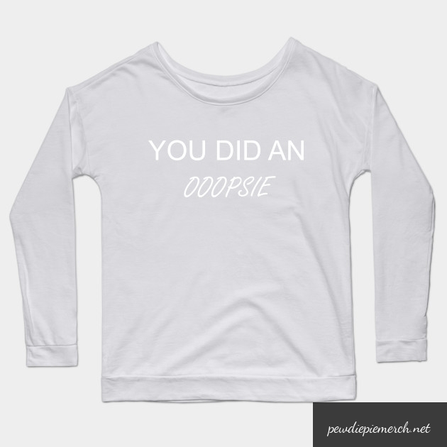 you did an ooopsie pewdiepie long sleeve t shirt 7938 - PewDiePie Merch
